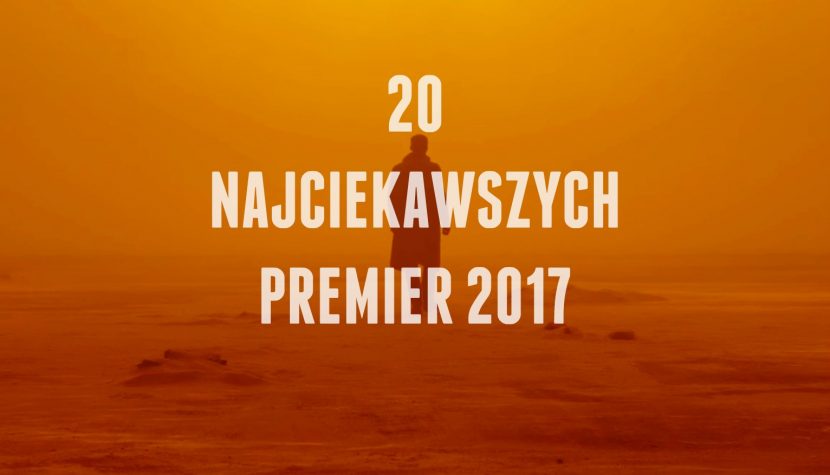 20 najciekawszych premier filmowych 2017 roku (lista subiektywna)