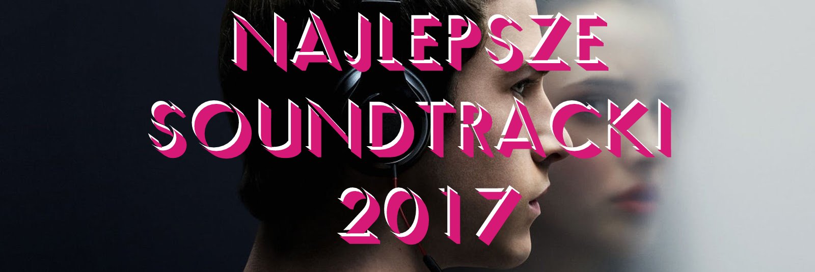 SOUNDTRACKI A.D. 2017. Najciekawsza muzyka filmowa z ostatniego półrocza